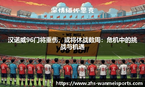 汉诺威96门将重伤，或将休战数周：危机中的挑战与机遇