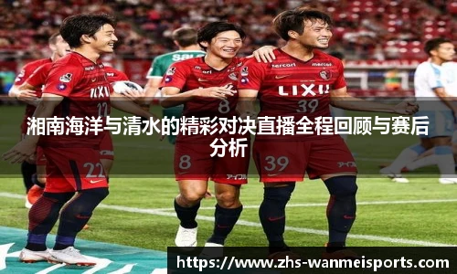 湘南海洋与清水的精彩对决直播全程回顾与赛后分析
