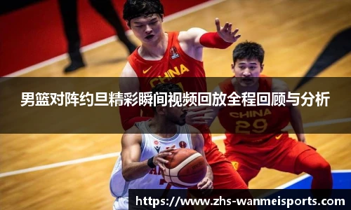 男篮对阵约旦精彩瞬间视频回放全程回顾与分析