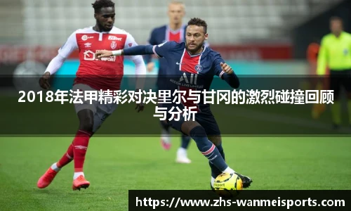 2018年法甲精彩对决里尔与甘冈的激烈碰撞回顾与分析