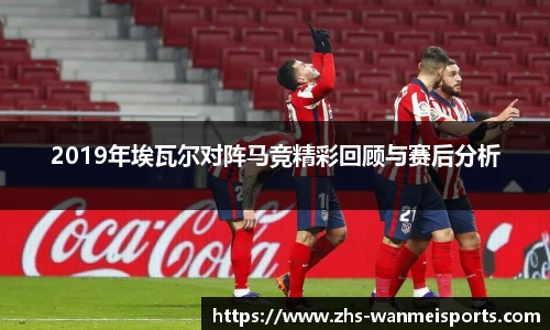 2019年埃瓦尔对阵马竞精彩回顾与赛后分析