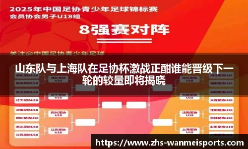 山东队与上海队在足协杯激战正酣谁能晋级下一轮的较量即将揭晓