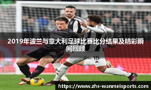 2019年波兰与意大利足球比赛比分结果及精彩瞬间回顾