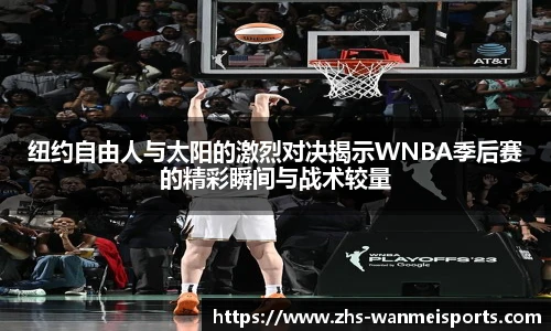 纽约自由人与太阳的激烈对决揭示WNBA季后赛的精彩瞬间与战术较量