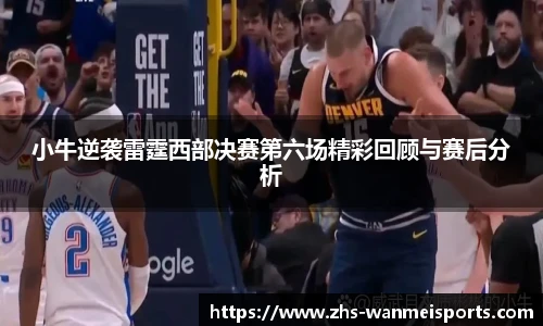 小牛逆袭雷霆西部决赛第六场精彩回顾与赛后分析