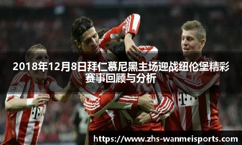 2018年12月8日拜仁慕尼黑主场迎战纽伦堡精彩赛事回顾与分析