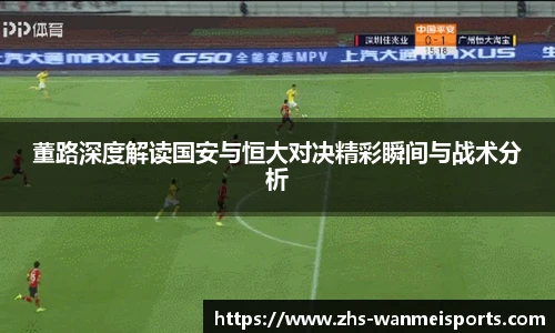 董路深度解读国安与恒大对决精彩瞬间与战术分析