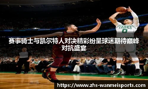 赛事骑士与凯尔特人对决精彩纷呈球迷期待巅峰对抗盛宴