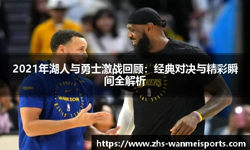 2021年湖人与勇士激战回顾:经典对决与精彩瞬间全解析